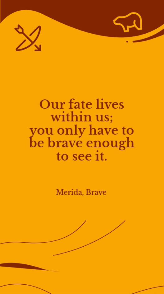 Merida, Brave - “Our fate lives within us; you only have to be brave enough to see it.”