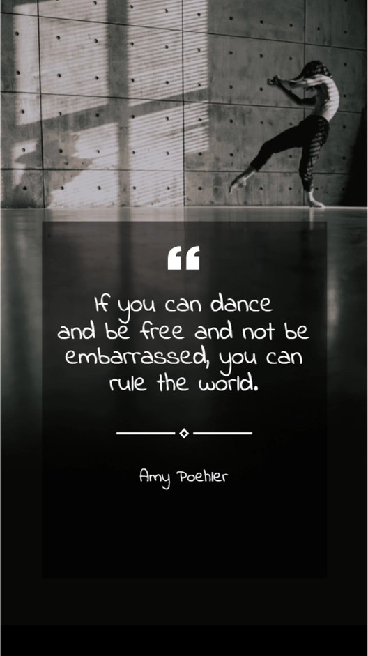 Amy Poehler - “If you can dance and be and not be embarrassed, you can rule the world.”