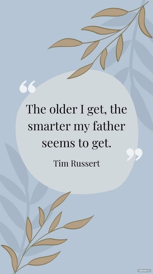 Tim Russert - “The older I get, the smarter my father seems to get.”