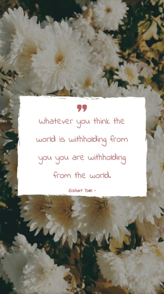 Eckhart Tolle - Whatever you think the world is withholding from you you are withholding from the world.