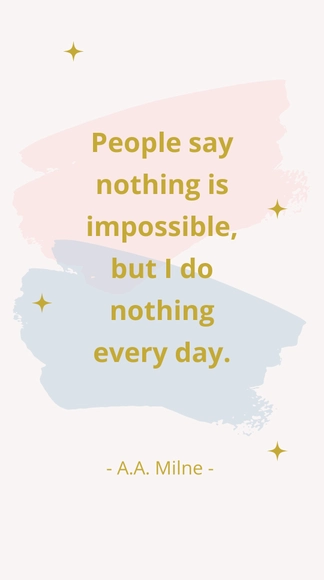 A.A. Milne - People say nothing is impossible, but I do nothing every day.