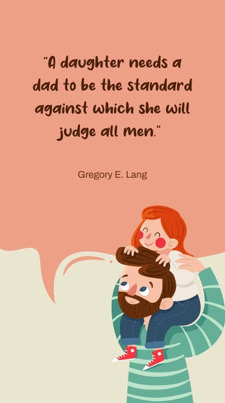 Gregory E. Lang - A daughter needs a dad to be the standard against which she will judge all men.