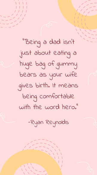 Ryan Reynolds - Being a dad isn’t just about eating a huge bag of gummy bears as your wife gives birth. It means being comfortable with the word hero.