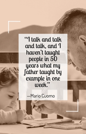 Mario Cuomo - “I talk and talk and talk, and I haven’t taught people in 50 years what my father taught by example in one week.”