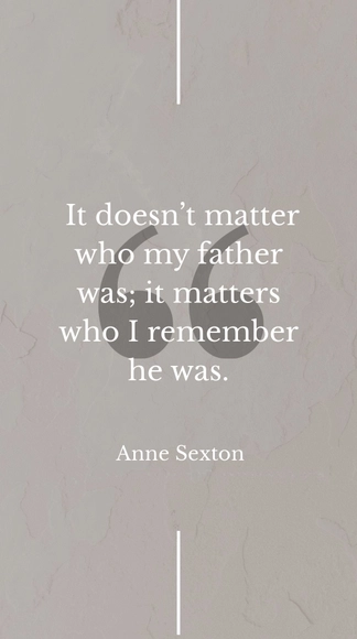 Anne Sexton - It doesn’t matter who my father was; it matters who I remember he was.