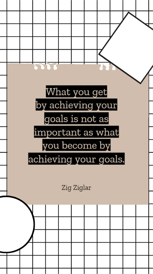 Zig Ziglar - What you get by achieving your goals is not as important as what you become by achieving your goals.