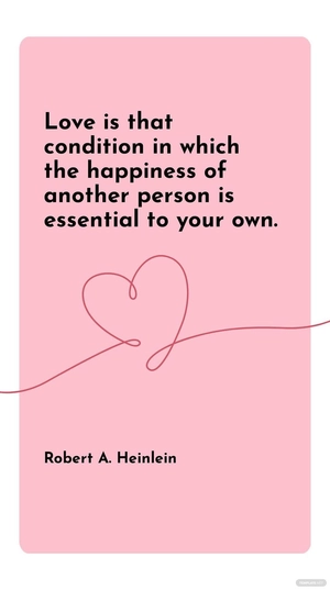 Robert A. Heinlein - “Love is that condition in which the happiness of another person is essential to your own.”