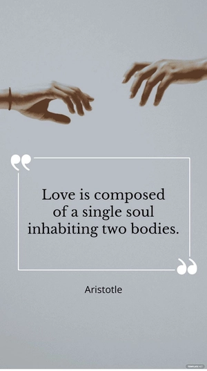 Aristotle - ”Love is composed of a single soul inhabiting two bodies.”