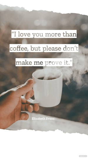 Elizabeth Evans - “I love you more than coffee, but please don’t make me prove it.”