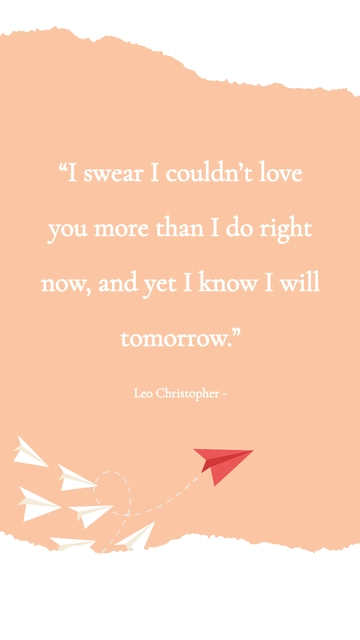 Free Leo Christopher Love Quote: I Swear I Couldn't Love You More, Yet I Will Tomorrow Template to Edit Online