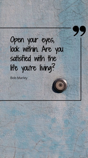 Bob Marley - "Open your eyes, look within. Are you satisfied with the life you're living?"