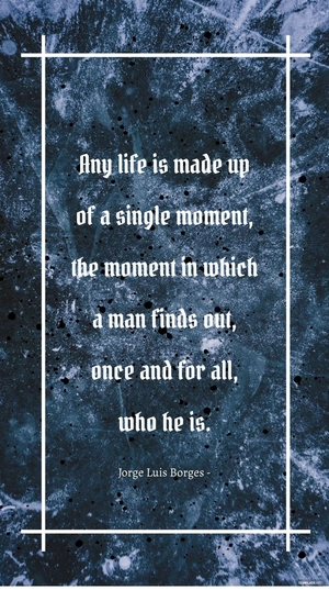 Jorge Luis Borges - Any life is made up of a single moment, the moment in which a man finds out, once and for all, who he is.