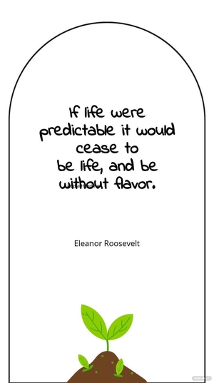 Eleanor Roosevelt - "If life were predictable it would cease to be life, and be without flavor."