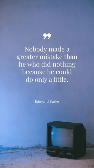 Edmund Burke - "Nobody made a greater mistake than he who did nothing because he could do only a little."