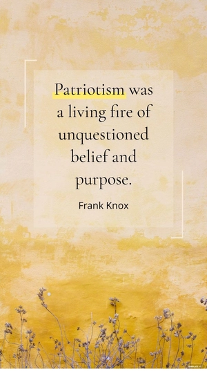 Frank Knox - Patriotism was a living fire of unquestioned belief and purpose.