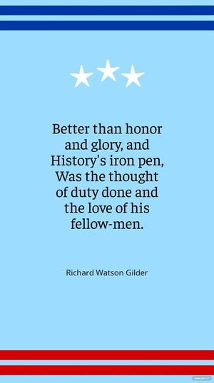 Richard Watson Gilder - Better than honor and glory, and History's iron pen, Was the thought of duty done and the love of his fellow-men.
