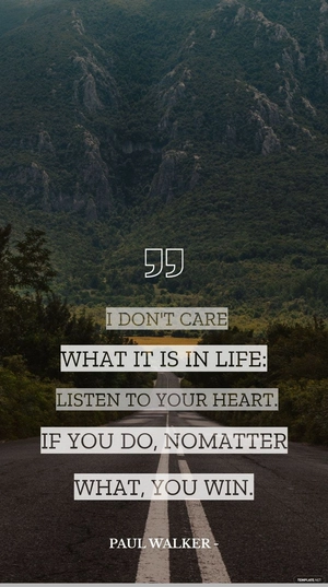 Paul Walker - I don't care what it is in life: listen to your heart. If you do, no matter what, you win.