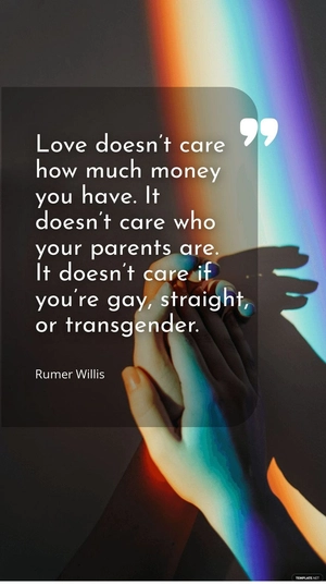Rumer Willis - Love doesn’t care how much money you have. It doesn’t care who your parents are. It doesn’t care if you’re gay, straight, or transgender.