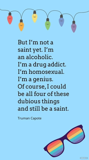 Truman Capote - But I’m not a saint yet. I’m an alcoholic. I’m a drug addict. I’m homosexual. I’m a genius. Of course, I could be all four of these dubious things and still be a saint.