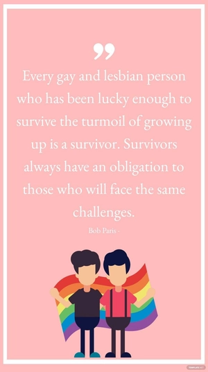 Bob Paris - Every gay and lesbian person who has been lucky enough to survive the turmoil of growing up is a survivor. Survivors always have an obligation to those who will face the same challenges.