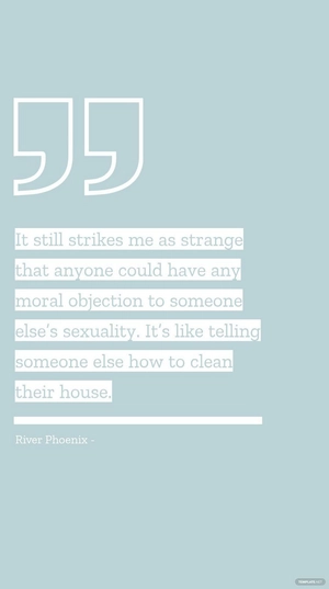 River Phoenix - It still strikes me as strange that anyone could have any moral objection to someone else’s sexuality. It’s like telling someone else how to clean their house.