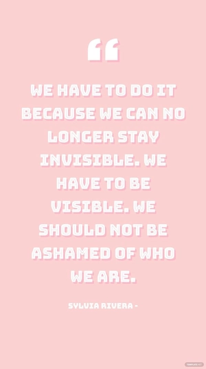Sylvia Rivera - We have to do it because we can no longer stay invisible. We have to be visible. We should not be ashamed of who we are.