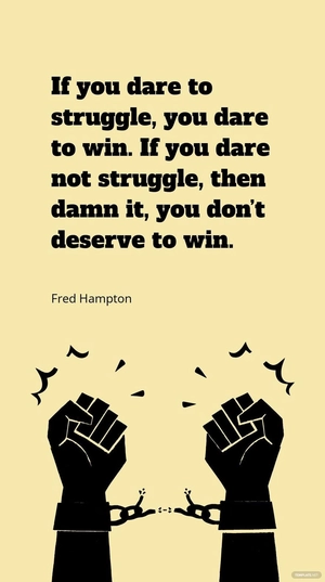 Fred Hampton - If you dare to struggle, you dare to win. If you dare not struggle, then damn it, you don’t deserve to win.