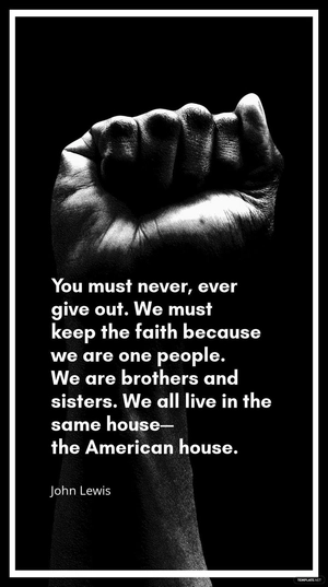 John Lewis - You must never, ever give out. We must keep the faith because we are one people. We are brothers and sisters. We all live in the same house—the American house.