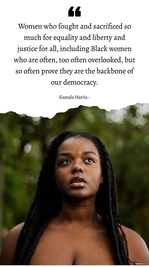 Kamala Harris - Women who fought and sacrificed so much for equality and liberty and justice for all, including Black women who are often, too often overlooked, but so often prove they are the backbon