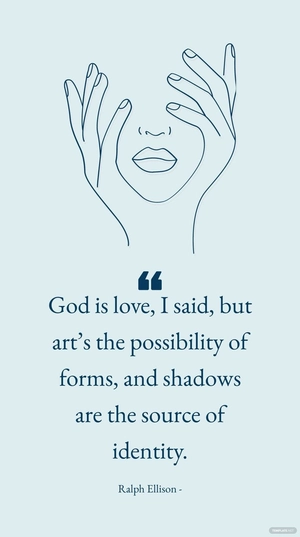 Ralph Ellison - God is love, I said, but art’s the possibility of forms, and shadows are the source of identity.