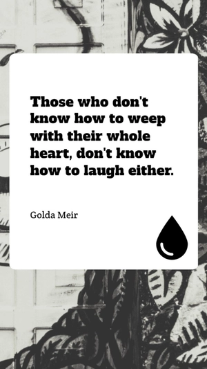 Golda Meir - Those who don't know how to weep with their whole heart, don't know how to laugh either.