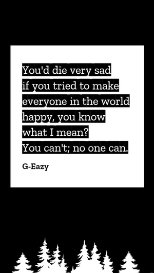 G-Eazy - You'd die very sad if you tried to make everyone in the world happy, you know what I mean? You can't; no one can.