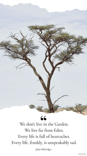 John Eldredge - We don't live in the Garden. We live far from Eden. Every life is full of heartaches. Every life, frankly, is unspeakably sad.
