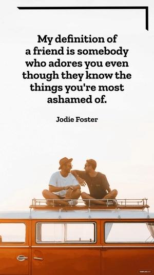 Jodie Foster - My definition of a friend is somebody who adores you even though they know the things you're most ashamed of.