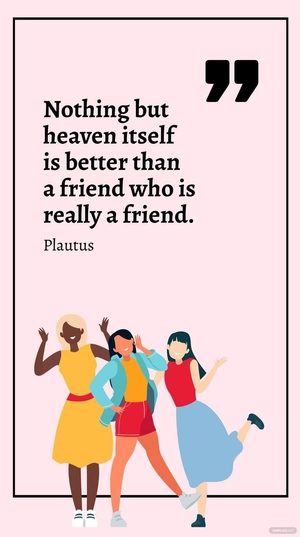 Plautus - Nothing but heaven itself is better than a friend who is really a friend.