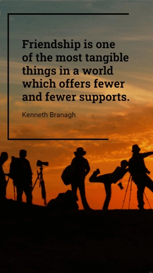 Kenneth Branagh - Friendship is one of the most tangible things in a world which offers fewer and fewer supports.