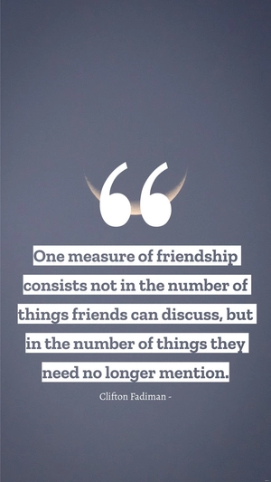 Clifton Fadiman - One measure of friendship consists not in the number of things friends can discuss, but in the number of things they need no longer mention.