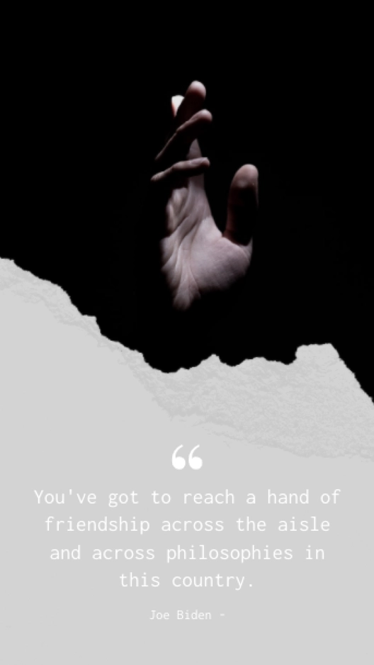 Joe Biden - You've got to reach a hand of friendship across the aisle and across philosophies in this country.