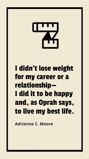 Adrienne C. Moore - I didn't lose weight for my career or a relationship - I did it to be happy and, as Oprah says, to live my best life.