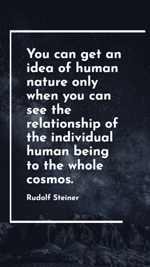 Rudolf Steiner - You can get an idea of human nature only when you can see the relationship of the individual human being to the whole cosmos.
