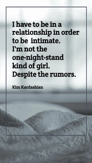 Kim Kardashian - I have to be in a relationship in order to be intimate. I'm not the one-night-stand kind of girl. Despite the rumors.