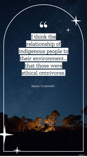 James Cromwell - I think the relationship of indigenous people to their environment... that those were ethical omnivores.