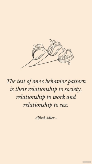 Alfred Adler - The test of one's behavior pattern is their relationship to society, relationship to work and relationship to sex.
