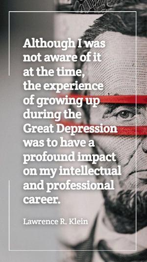 Lawrence R. Klein - Although I was not aware of it at the time, the experience of growing up during the Great Depression was to have a profound impact on my intellectual and professional career.