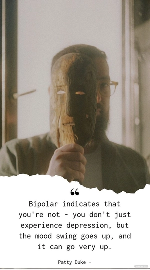 Patty Duke - Bipolar indicates that you're not - you don't just experience depression, but the mood swing goes up, and it can go very up.
