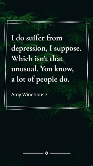 Amy Winehouse - I do suffer from depression, I suppose. Which isn't that unusual. You know, a lot of people do.