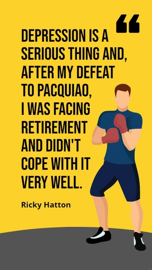 Ricky Hatton - Depression is a serious thing and, after my defeat to Pacquiao, I was facing retirement and didn't cope with it very well.
