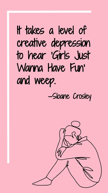 Free Creative Depression: Hearing Girls Just Wanna Have Fun and Weep Quote Template to Edit Online