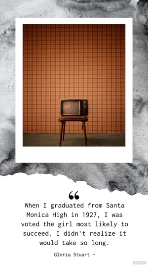 Gloria Stuart - When I graduated from Santa Monica High in 1927, I was voted the girl most likely to succeed. I didn't realize it would take so long.