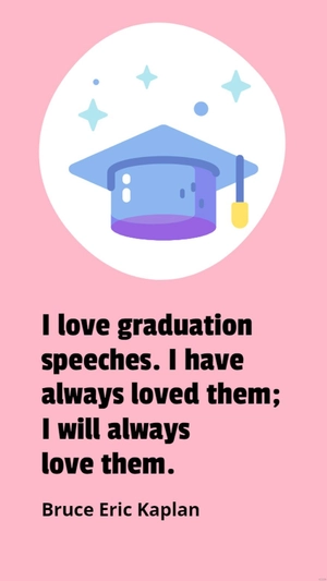 Free Bruce Eric Kaplan - I Love Graduation Speeches; Always Have, Always Will Quote Template to Edit Online